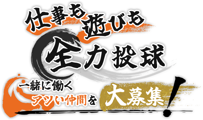 仕事も遊びも全力投球。一緒に働くアツい仲間を大募集!